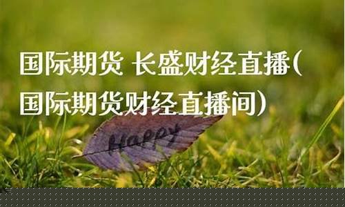 外盘期货长盛财经直播间(恒指期货直播室 长盛财经直播)_https://www.fzdzcxj.com_上交所_第1张