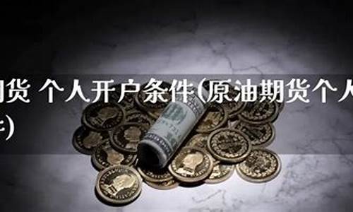期货原油开户直播(期货原油开通条件)_https://www.fzdzcxj.com_创业板_第1张