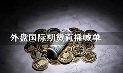 国际期货外盘喊单直播间是真的吗_https://www.fzdzcxj.com_北交所_第1张