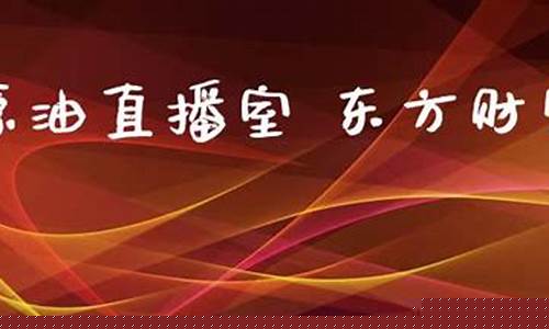 原油直播室 东方财富(原油在线直播间)_https://www.fzdzcxj.com_深交所_第1张