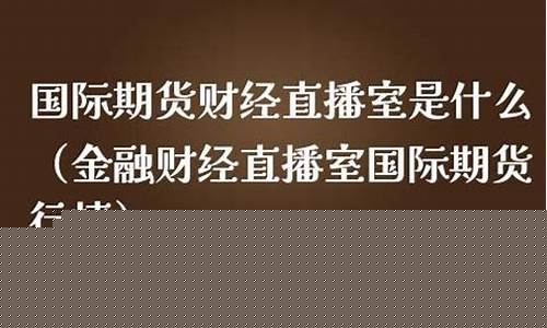 期货直播室金融频道是多少(期货财经直播)_https://www.fzdzcxj.com_创业板_第1张