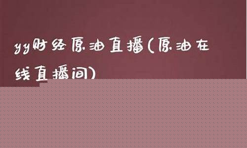 原油yy直播(原油直播室22小时在线)_https://www.fzdzcxj.com_创业板_第1张
