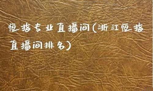浙江恒指直播间(浙江恒指直播间排名)_https://www.fzdzcxj.com_创业板_第1张