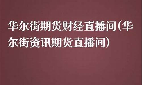 华尔街时讯期货直播间(华尔街时讯期货直播间在哪)_https://www.fzdzcxj.com_北交所_第1张
