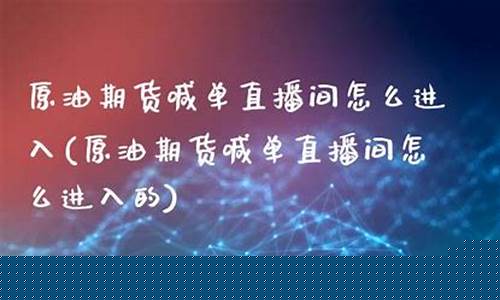 原油直播间怎么赚钱的(原油直播室在线直播)_https://www.fzdzcxj.com_创业板_第1张
