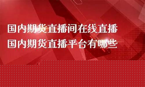 哪些平台有期货直播间的(原油期货直播间平台)_https://www.fzdzcxj.com_创业板_第1张