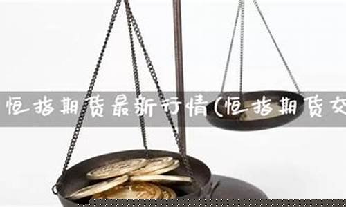 恒指期货当时交易直播(恒指期货夜盘交易时间)_https://www.fzdzcxj.com_科创板_第1张