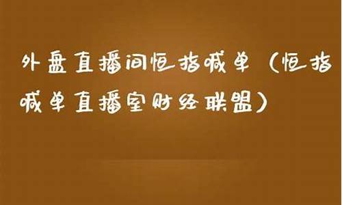 外盘直播间恒指喊(恒指期货交易直播间)_https://www.fzdzcxj.com_创业板_第1张