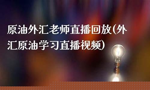 原油老师直播视频(原油直播室22小时在线找熔汇资讯)_https://www.fzdzcxj.com_上交所_第1张