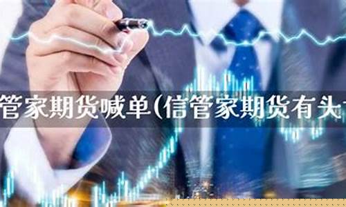 信管家期货直播喊单(信管家期货软件下载)_https://www.fzdzcxj.com_创业板_第1张
