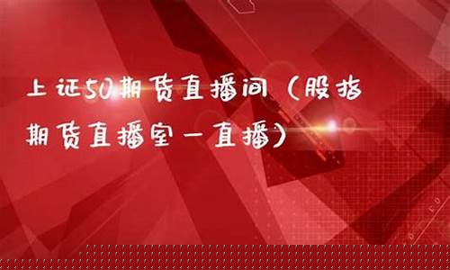 上证50期货直播间(上证50是期货吗)_https://www.fzdzcxj.com_科创板_第1张