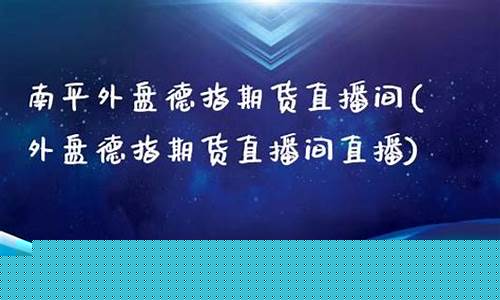 南平外盘期货直播间分析(外盘期货直播间室喊单)_https://www.fzdzcxj.com_创业板_第1张