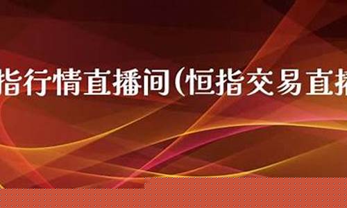 恒指直播间恒指交易平台(恒指交易app)_https://www.fzdzcxj.com_科创板_第1张
