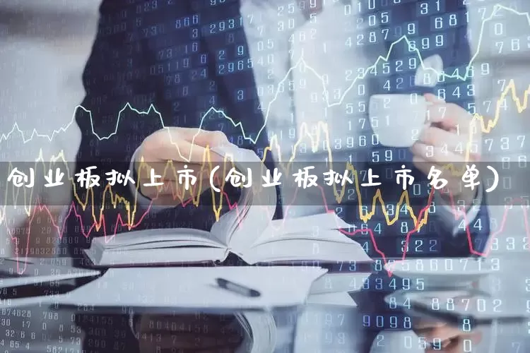 创业板拟上市(创业板拟上市名单)_https://www.fzdzcxj.com_上交所_第1张