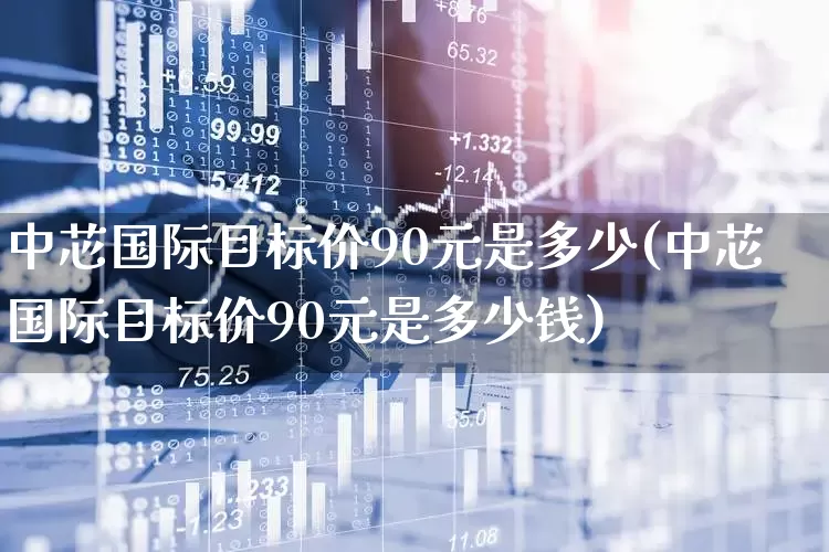 中芯国际目标价90元是多少(中芯国际目标价90元是多少钱)_https://www.fzdzcxj.com_深交所_第1张