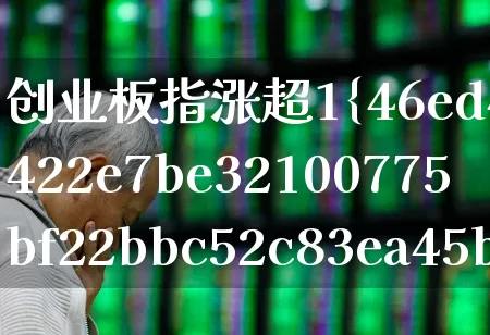 创业板指涨超1%(创业板指涨近1%)_https://www.fzdzcxj.com_北交所_第1张