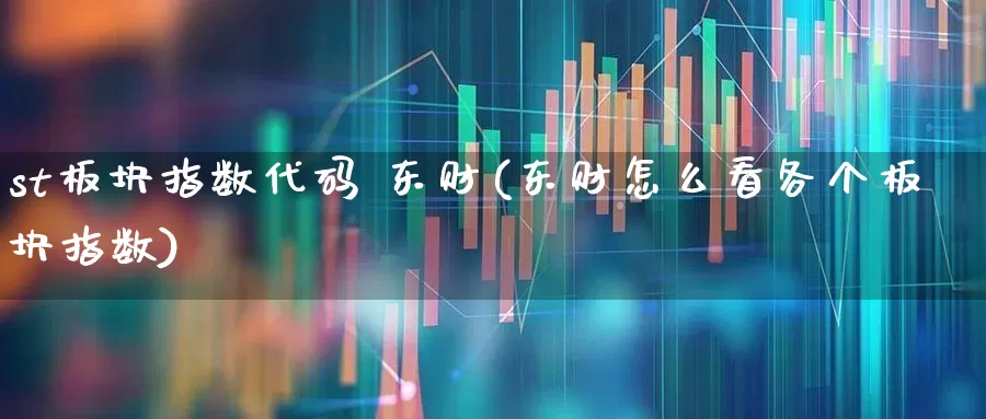st板块指数代码 东财(东财怎么看各个板块指数)_https://www.fzdzcxj.com_科创板_第1张