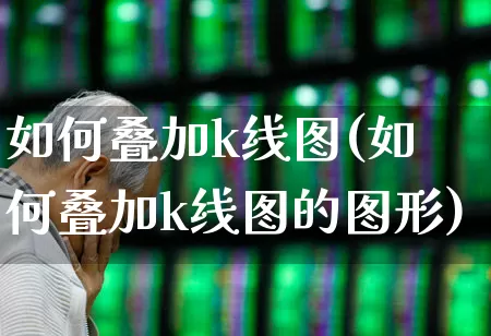 如何叠加k线图(如何叠加k线图的图形)_https://www.fzdzcxj.com_北交所_第1张