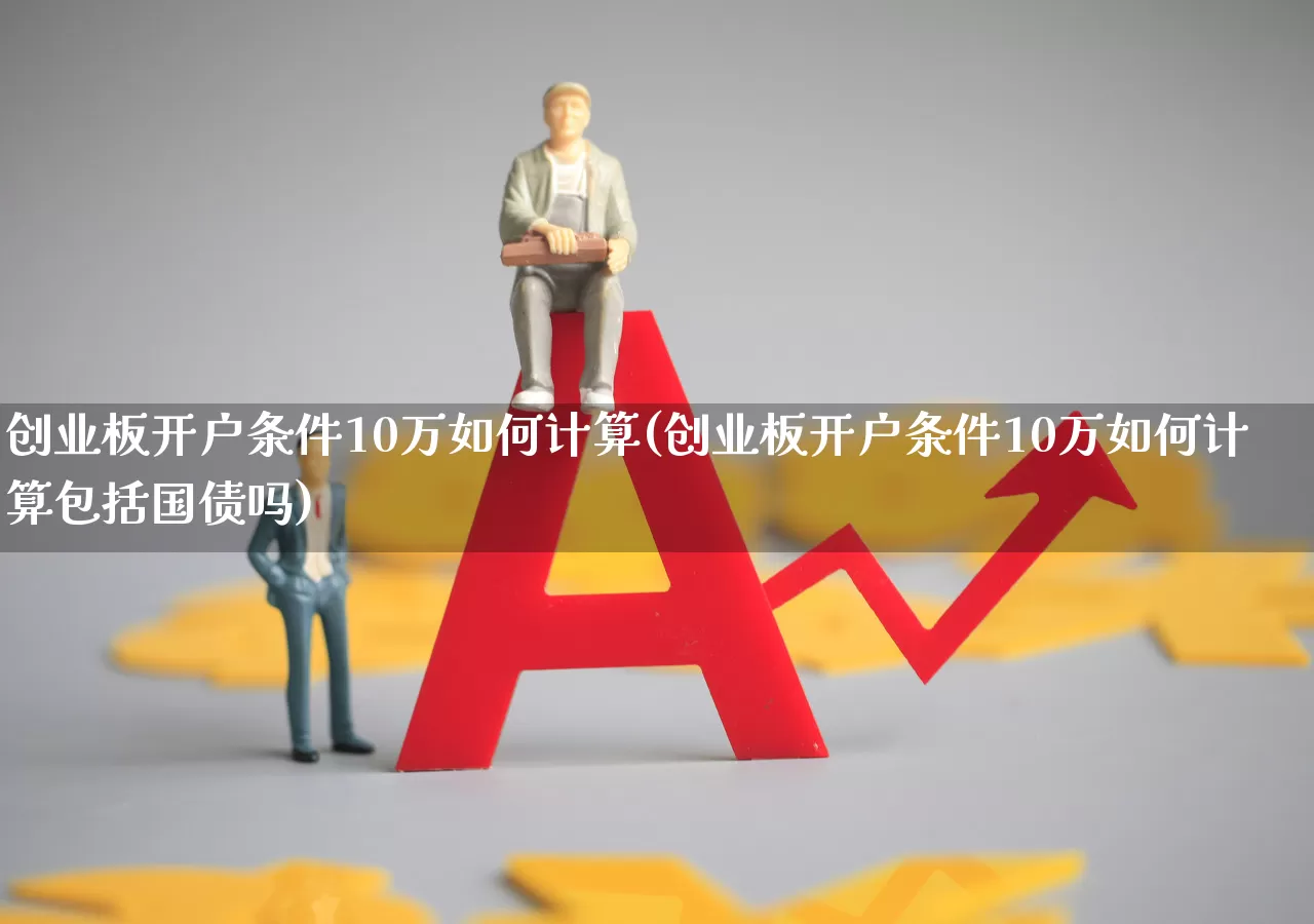 创业板开户条件10万如何计算(创业板开户条件10万如何计算包括国债吗)_https://www.fzdzcxj.com_上交所_第1张