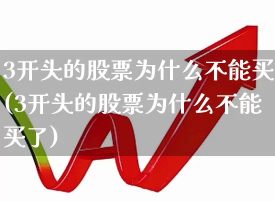 3开头的股票为什么不能买(3开头的股票为什么不能买了)_https://www.fzdzcxj.com_上交所_第1张