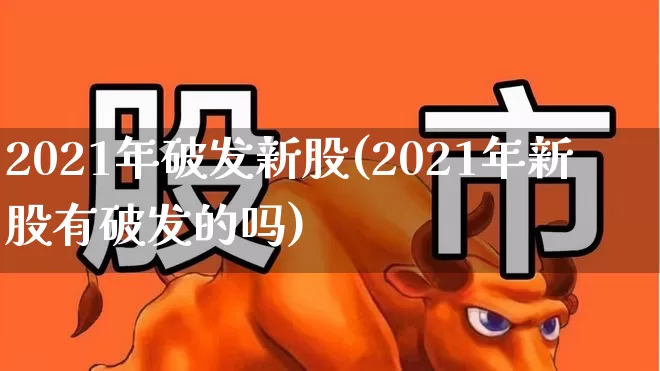 2021年破发新股(2021年新股有破发的吗)_https://www.fzdzcxj.com_科创板_第1张