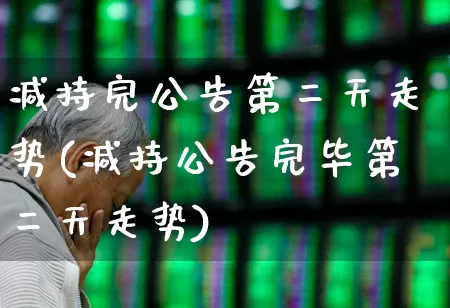 减持完公告第二天走势(减持公告完毕第二天走势)_https://www.fzdzcxj.com_创业板_第1张