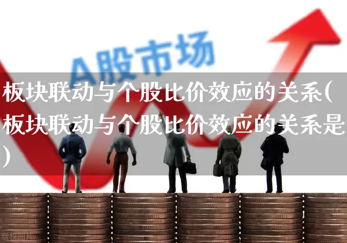 板块联动与个股比价效应的关系(板块联动与个股比价效应的关系是)_https://www.fzdzcxj.com_上交所_第1张