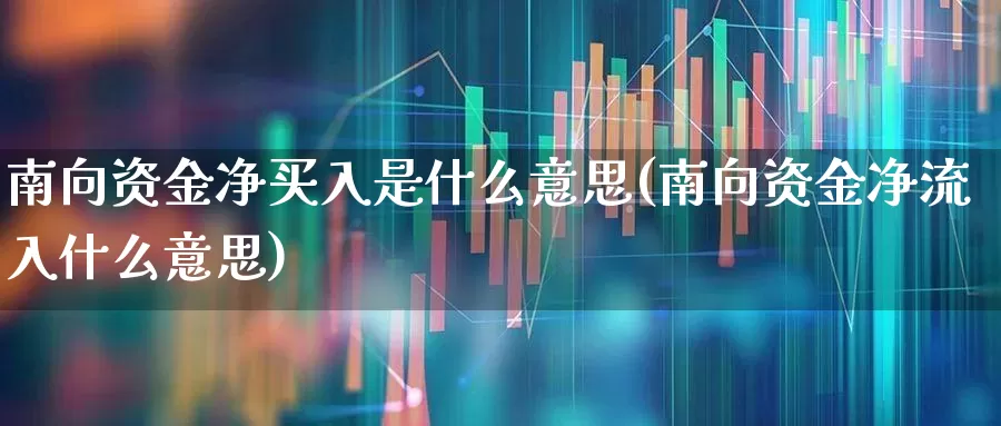 南向资金净买入是什么意思(南向资金净流入什么意思)_https://www.fzdzcxj.com_创业板_第1张