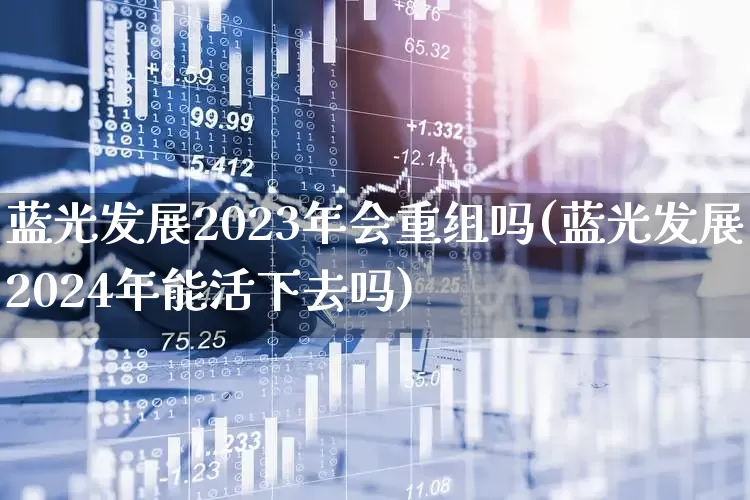 蓝光发展2023年会重组吗(蓝光发展2024年能活下去吗)_https://www.fzdzcxj.com_创业板_第1张
