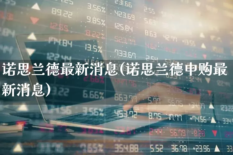 诺思兰德最新消息(诺思兰德申购最新消息)_https://www.fzdzcxj.com_创业板_第1张