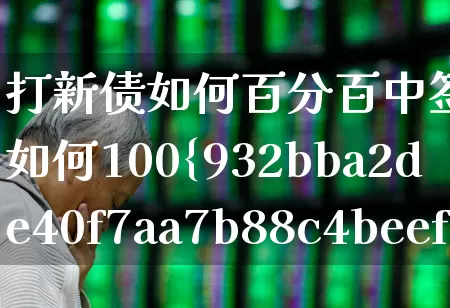 打新债如何百分百中签(打新债如何100%中签)_https://www.fzdzcxj.com_科创板_第1张