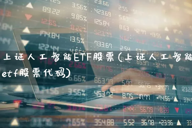 上证人工智能ETF股票(上证人工智能etf股票代码)_https://www.fzdzcxj.com_深交所_第1张