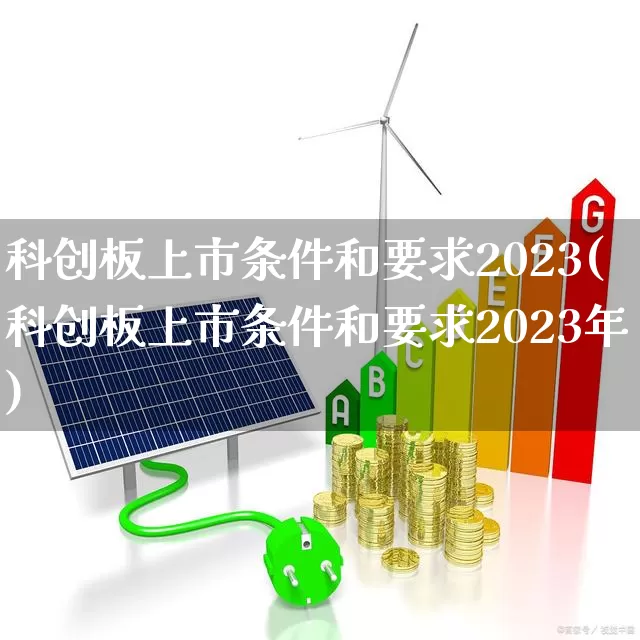 科创板上市条件和要求2023(科创板上市条件和要求2023年)_https://www.fzdzcxj.com_创业板_第1张