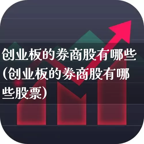 创业板的券商股有哪些(创业板的券商股有哪些股票)_https://www.fzdzcxj.com_深交所_第1张