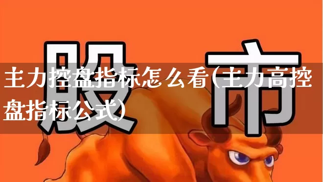 主力控盘指标怎么看(主力高控盘指标公式)_https://www.fzdzcxj.com_上交所_第1张