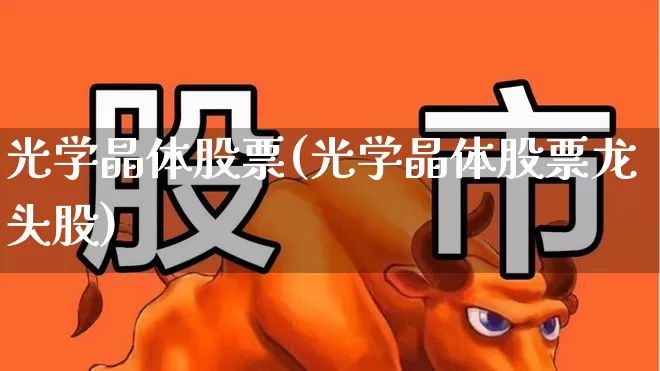 光学晶体股票(光学晶体股票龙头股)_https://www.fzdzcxj.com_科创板_第1张