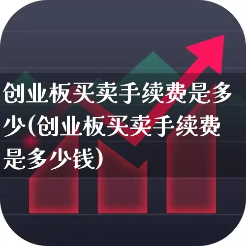 创业板买卖手续费是多少(创业板买卖手续费是多少钱)_https://www.fzdzcxj.com_北交所_第1张