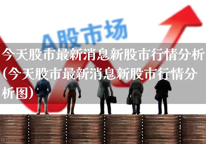 今天股市最新消息新股市行情分析(今天股市最新消息新股市行情分析图)_https://www.fzdzcxj.com_北交所_第1张