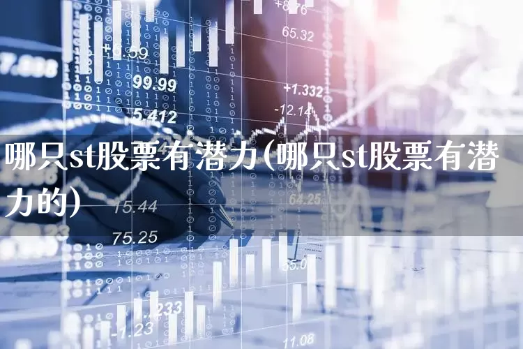 哪只st股票有潜力(哪只st股票有潜力的)_https://www.fzdzcxj.com_深交所_第1张