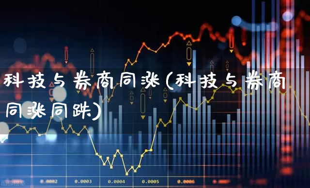 科技与券商同涨(科技与券商同涨同跌)_https://www.fzdzcxj.com_深交所_第1张