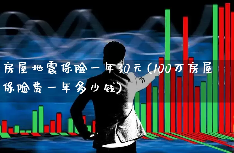 房屋地震保险一年30元(100万房屋保险费一年多少钱)_https://www.fzdzcxj.com_上交所_第1张