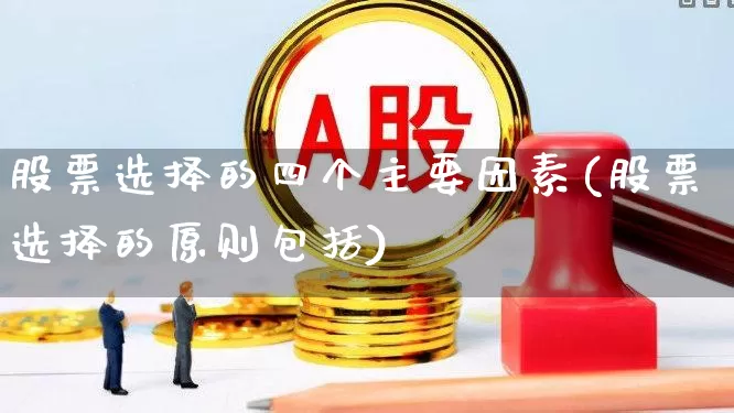 股票选择的四个主要因素(股票选择的原则包括)_https://www.fzdzcxj.com_上交所_第1张