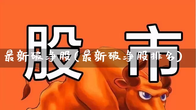 最新破净股(最新破净股排名)_https://www.fzdzcxj.com_创业板_第1张