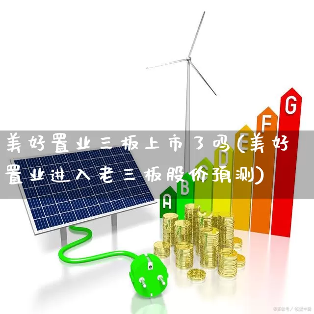 美好置业三板上市了吗(美好置业进入老三板股价预测)_https://www.fzdzcxj.com_深交所_第1张
