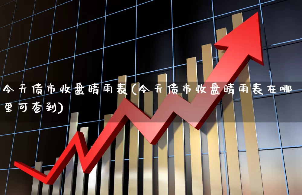 今天债市收盘晴雨表(今天债市收盘晴雨表在哪里可查到)_https://www.fzdzcxj.com_北交所_第1张