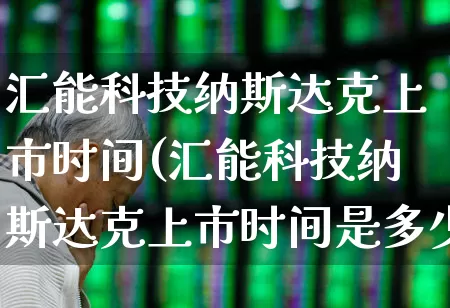 汇能科技纳斯达克上市时间(汇能科技纳斯达克上市时间是多少)_https://www.fzdzcxj.com_上交所_第1张