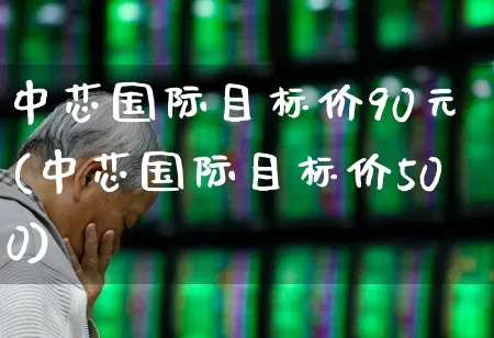 中芯国际目标价90元(中芯国际目标价500)_https://www.fzdzcxj.com_创业板_第1张