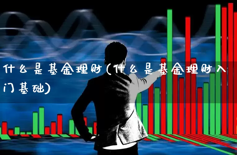 什么是基金理财(什么是基金理财入门基础)_https://www.fzdzcxj.com_深交所_第1张