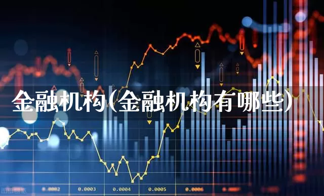金融机构(金融机构有哪些)_https://www.fzdzcxj.com_北交所_第1张