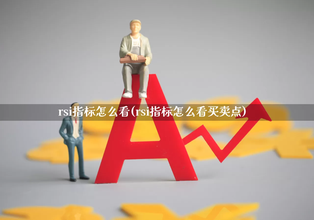 rsi指标怎么看(rsi指标怎么看买卖点)_https://www.fzdzcxj.com_上交所_第1张